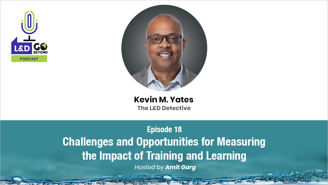 L&D Go Beyond Podcast: Challenges and Opportunities for Measuring the Impact of Training and Learning, with Kevin M. Yates